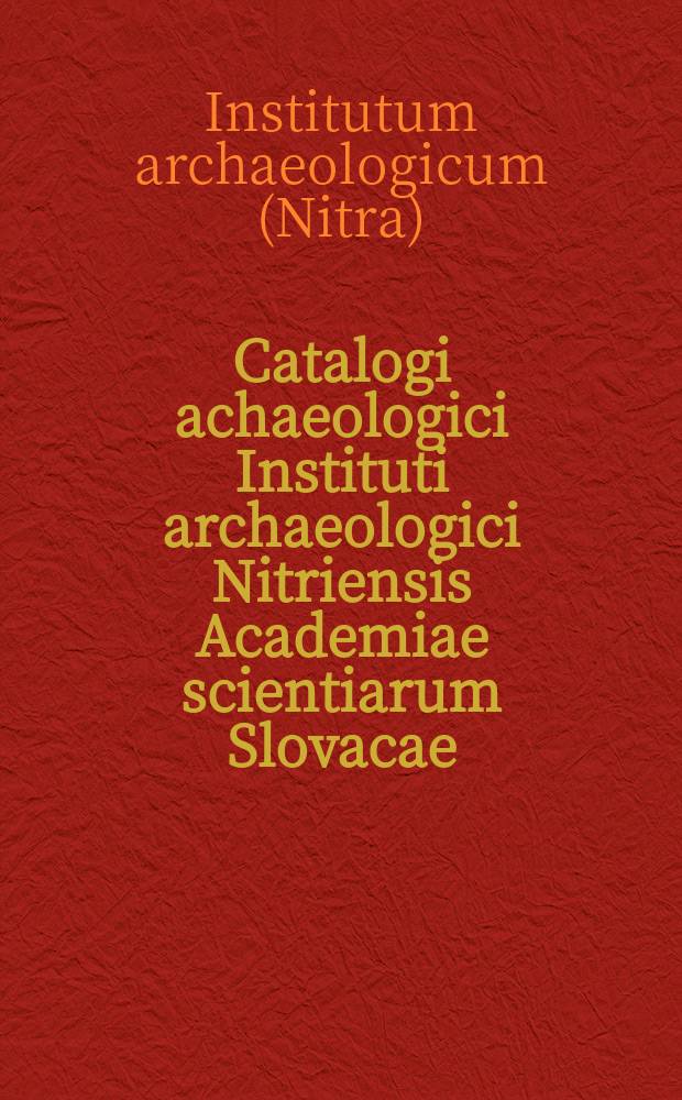 Catalogi achaeologici Instituti archaeologici Nitriensis Academiae scientiarum Slovacae