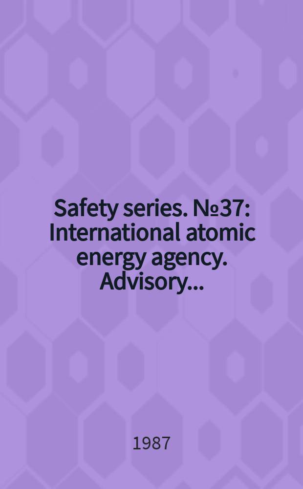 Safety series. №37 : International atomic energy agency. Advisory...