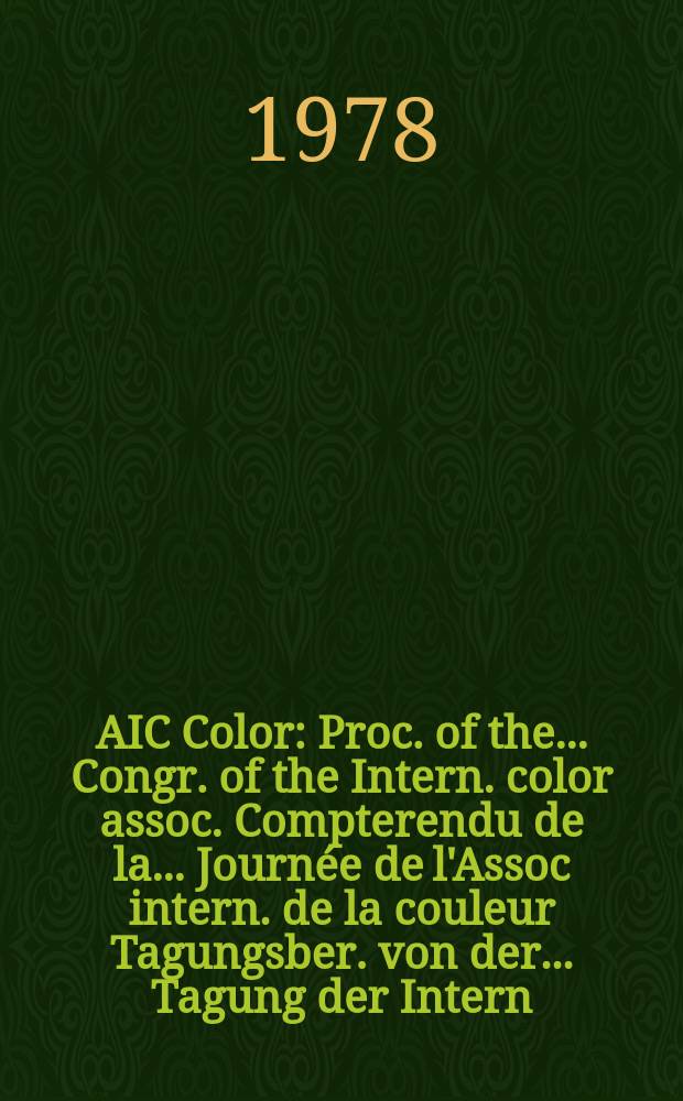 AIC Color : Proc. of the ... Congr. of the Intern. color assoc. Compterendu de la ... Journ&eacute;e de l'Assoc intern. de la couleur Tagungsber. von der ... Tagung der Intern. Vereining. f&uuml;r die Farbe. 3d : 1977