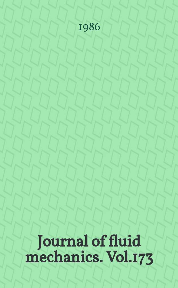 Journal of fluid mechanics. Vol.173 : Papers presented at the IUTAM Symposium on fluid mechanics in the spirit of G.I.Taylor held on the centenary of his birth