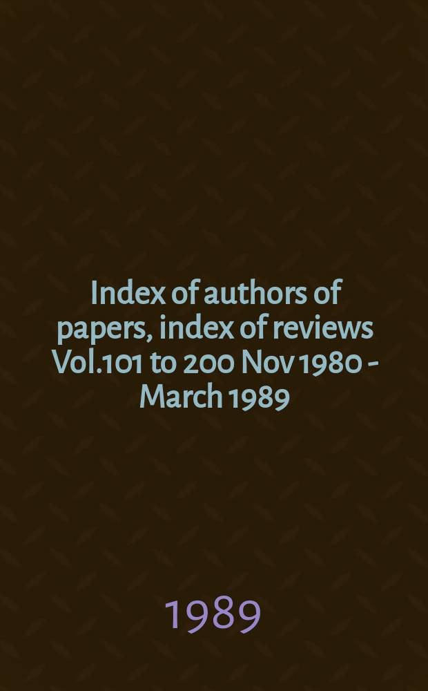 Index of authors of papers, index of reviews Vol.101 to 200 Nov 1980 - March 1989