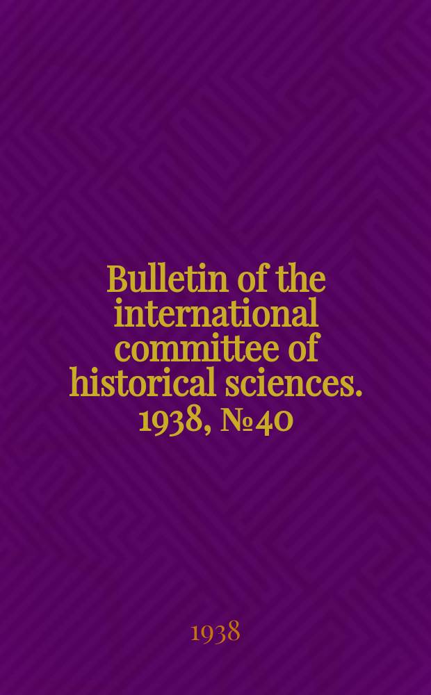 Bulletin of the international committee of historical sciences. 1938, №40 : Eight international congress of historical sciences (Zürich 1938)