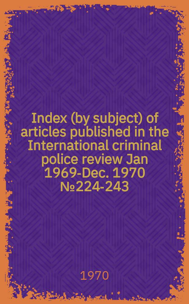 Index (by subject) of articles published in the International criminal police review Jan 1969-Dec. 1970 [№ 224-243]