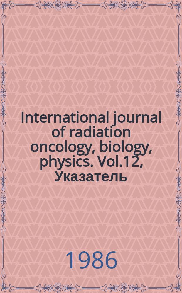 International journal of radiation oncology, biology, physics. Vol.12, Указатель