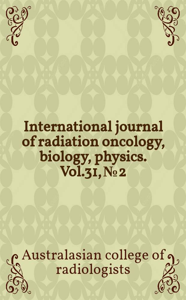 International journal of radiation oncology, biology, physics. Vol.31, №2 : Special issue dedicated to the Faculty of radiation oncology of the Royal Australasian college