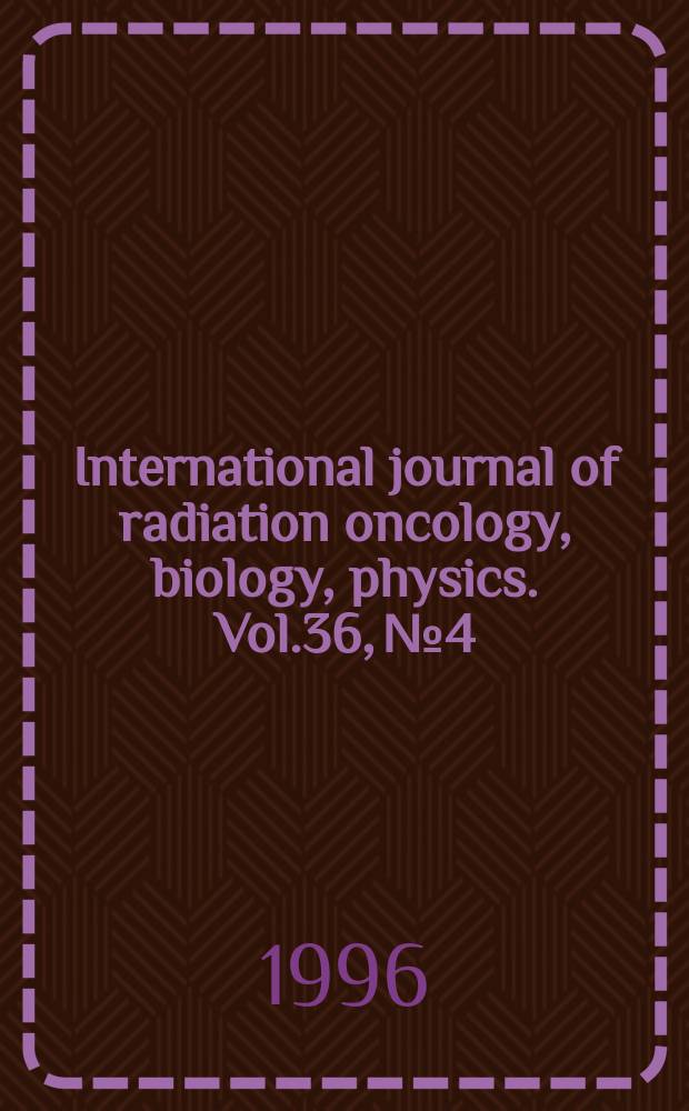 International journal of radiation oncology, biology, physics. Vol.36, №4 : Interdisciplinary radiation medicine for nonmalignant diseases