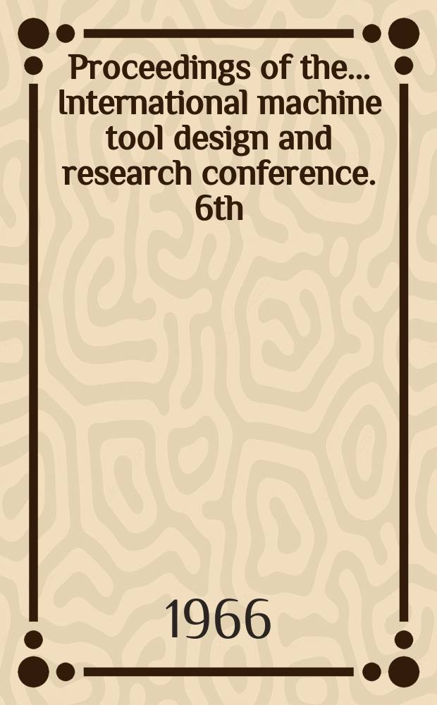 Proceedings of the ... International machine tool design and research conference. 6th : Manchester college of science & technology. Sept. 1965