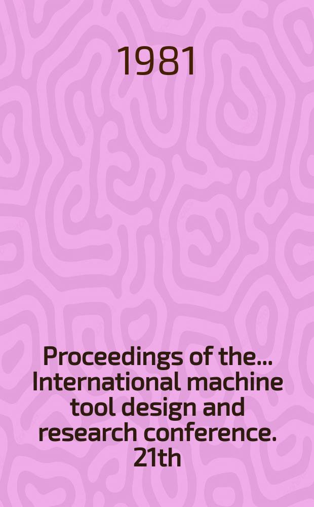 Proceedings of the ... International machine tool design and research conference. 21th : Univ. of Manchester, Inst. of science and technology. Sept. 1980