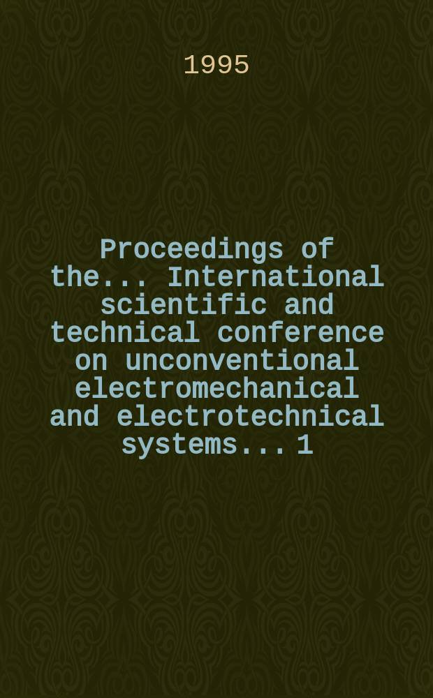 Proceedings of the ... International scientific and technical conference on unconventional electromechanical and electrotechnical systems... [1] : 1995