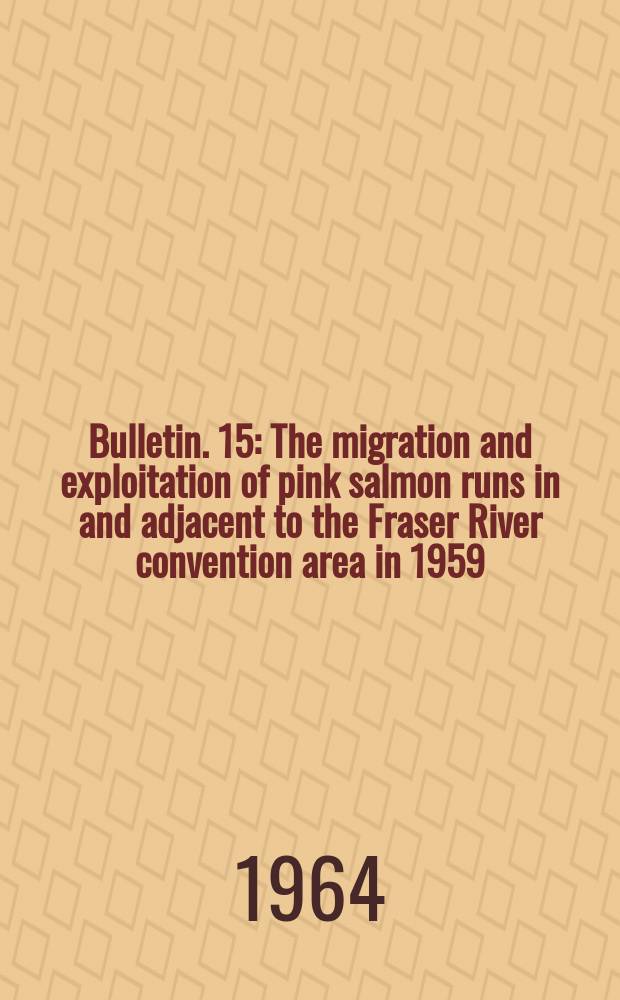 Bulletin. 15 : The migration and exploitation of pink salmon runs in and adjacent to the Fraser River convention area in 1959