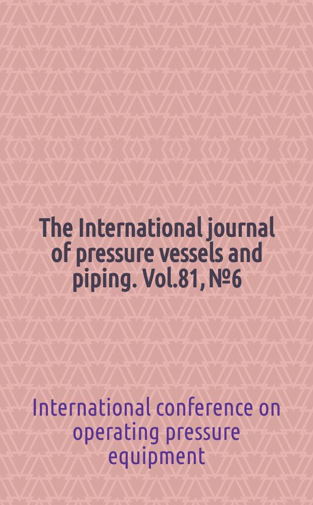 The International journal of pressure vessels and piping. Vol.81, №6 : International conference on operating pressure equipment (7; 2003; Sydney)