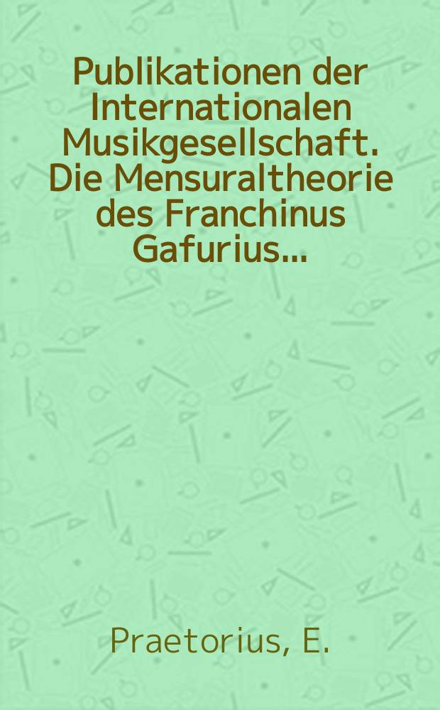 Publikationen der Internationalen Musikgesellschaft. Die Mensuraltheorie des Franchinus Gafurius...