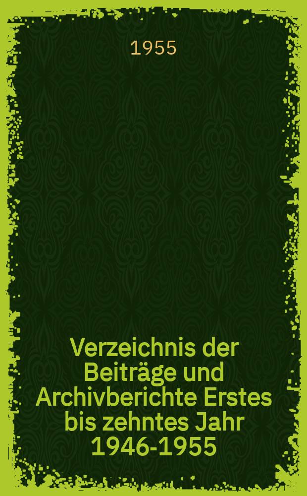 Verzeichnis der Beitr&auml;ge und Archivberichte Erstes bis zehntes Jahr 1946-1955