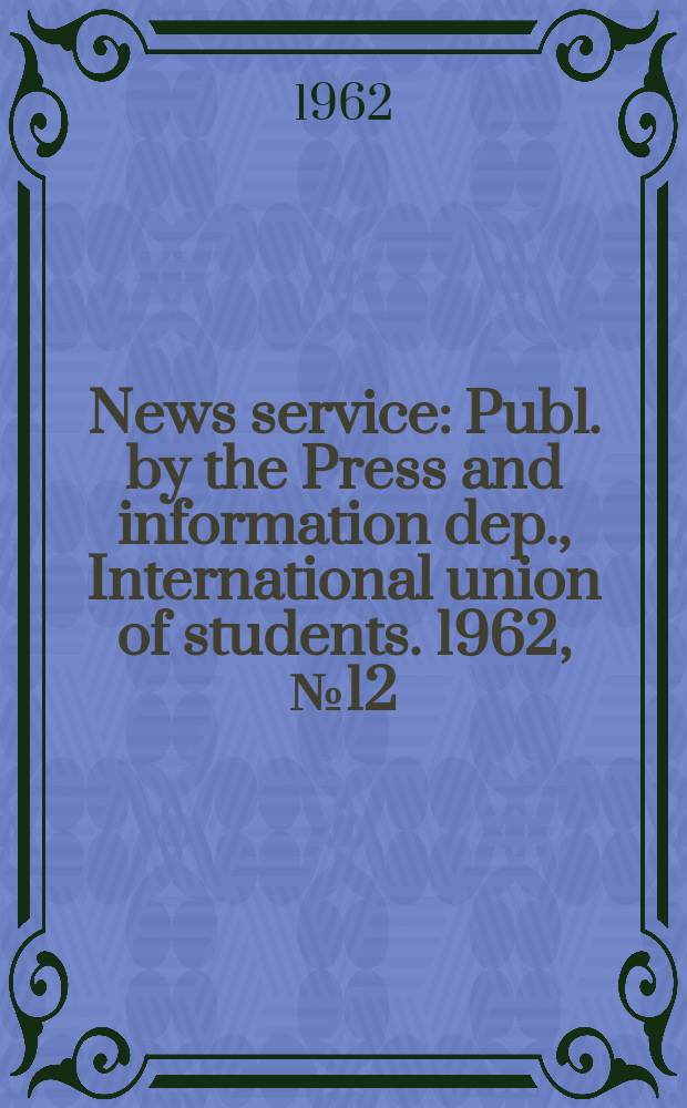 News service : Publ. by the Press and information dep., International union of students. 1962, №12/13 : (Spec. ed.: Resolutions of the IUS executive committee meeting. May 15-23, 1962, Djakarta, Indonesia)