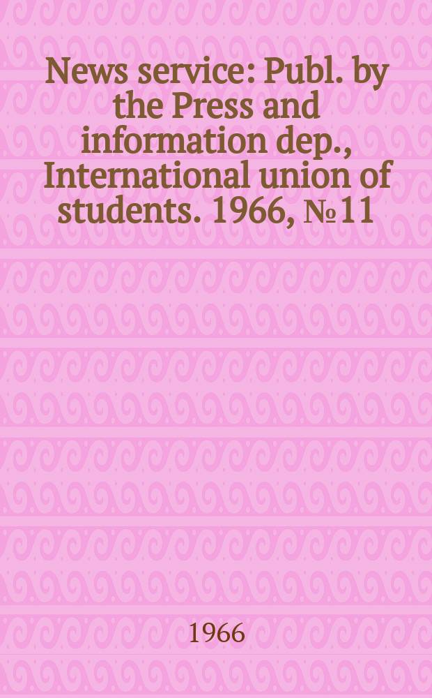 News service : Publ. by the Press and information dep., International union of students. 1966, №11