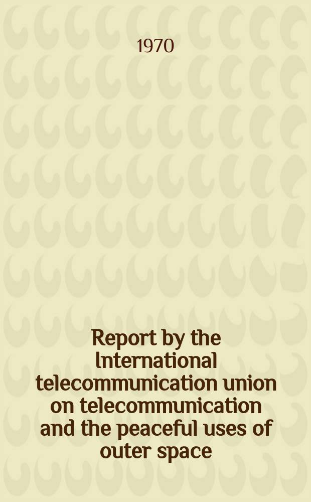 Report by the International telecommunication union on telecommunication and the peaceful uses of outer space