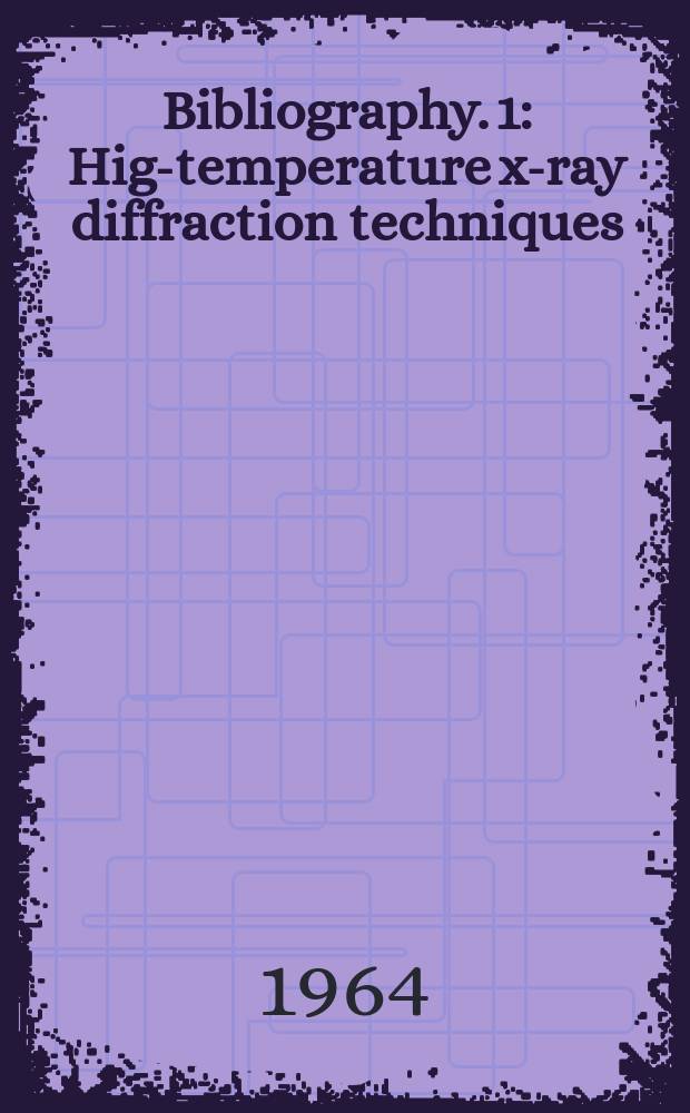 Bibliography. 1 : High- temperature x-ray diffraction techniques
