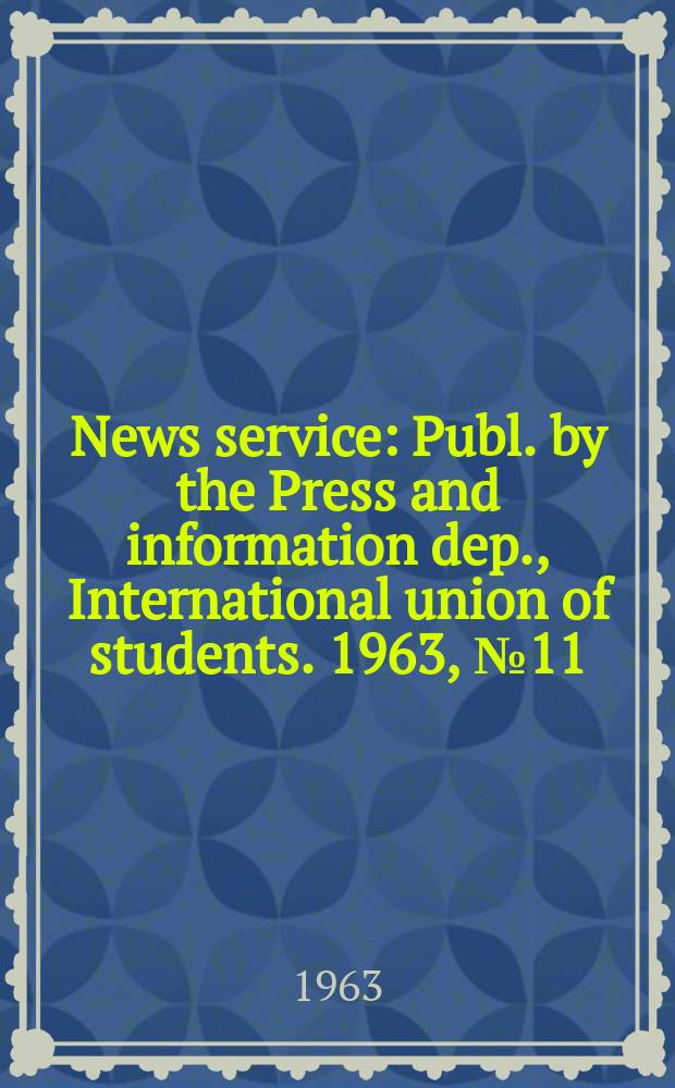 News service : Publ. by the Press and information dep., International union of students. 1963, №11/13 : (Spec. ed.: Resolutions of the IUS executive committee meeting Alglers/may 13-20, 1963, Prague, Zechoslovakia)