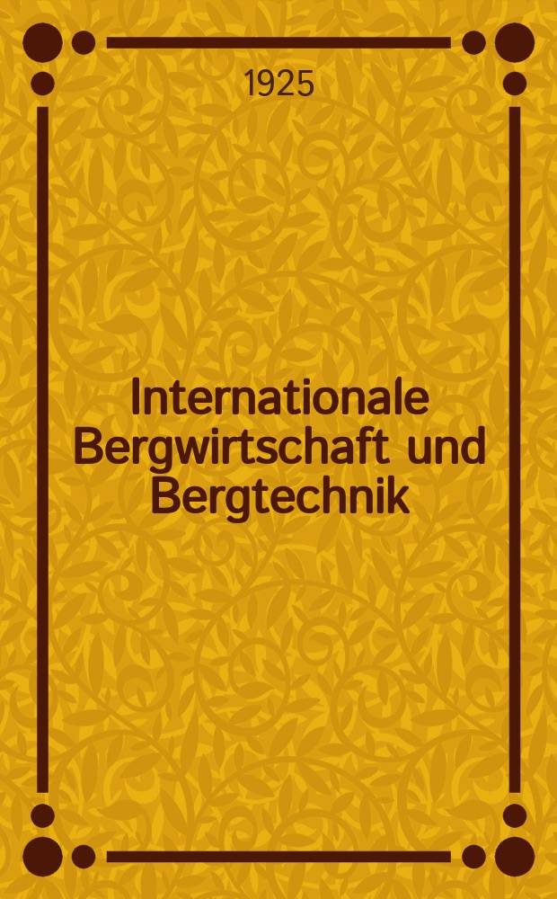 Internationale Bergwirtschaft und Bergtechnik : Zeitschrift für Erforschung , Erschliessung und Bewirtschaftung der Bodenschätze : Neue Folge der "Bergtechnik"