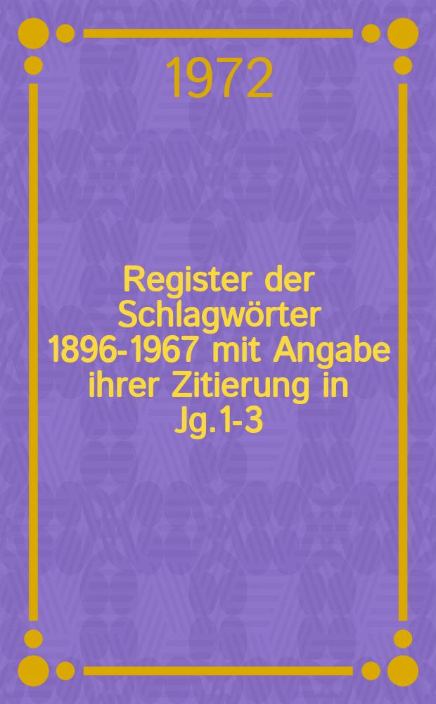 Register der Schlagwörter 1896-1967 mit Angabe ihrer Zitierung in Jg.1-3 (1965-1967). T.2