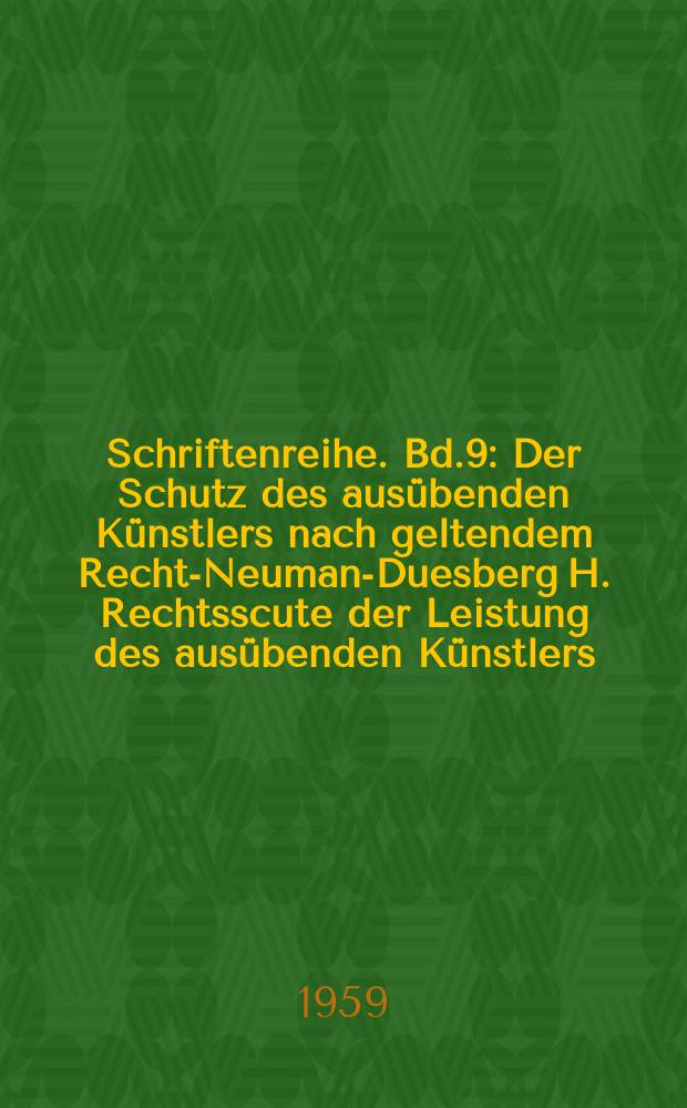 Schriftenreihe. Bd.9 : Der Schutz des ausübenden Künstlers nach geltendem Recht.- Neumann- Duesberg H. Rechtsscute der Leistung des ausübenden Künstlers