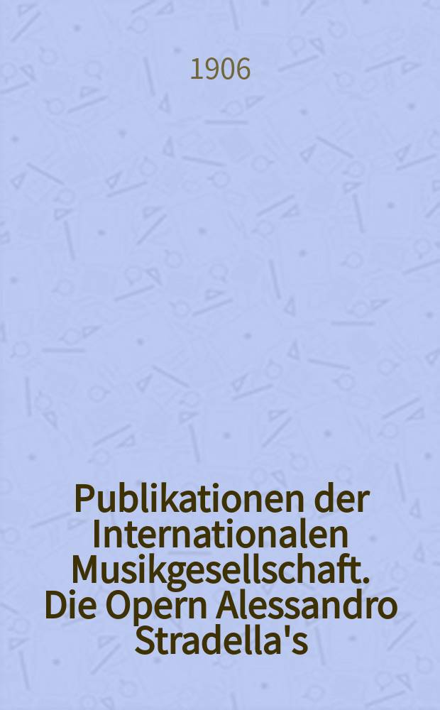 Publikationen der Internationalen Musikgesellschaft. Die Opern Alessandro Stradella's
