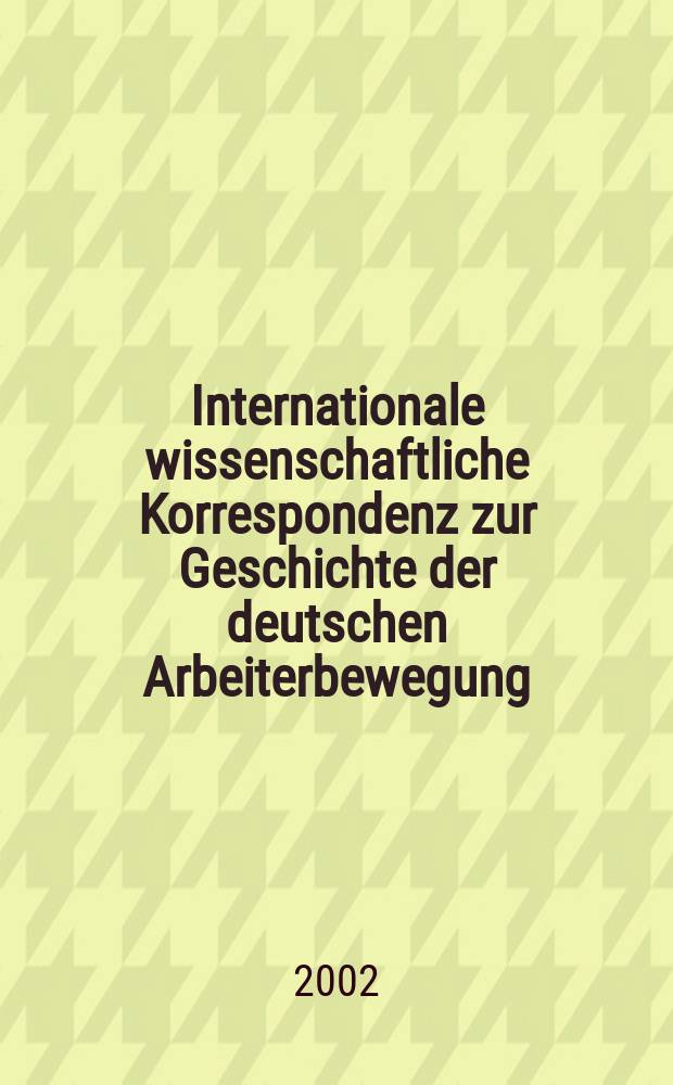 Internationale wissenschaftliche Korrespondenz zur Geschichte der deutschen Arbeiterbewegung : IWK. Jg.38 2002, H.1