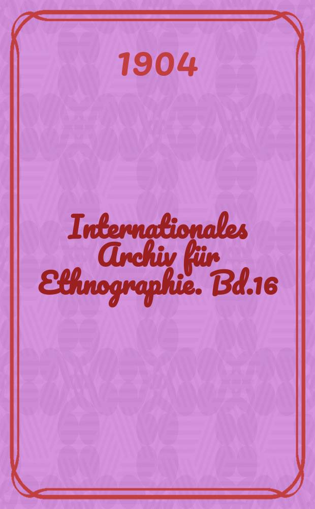 Internationales Archiv für Ethnographie. Bd.16
