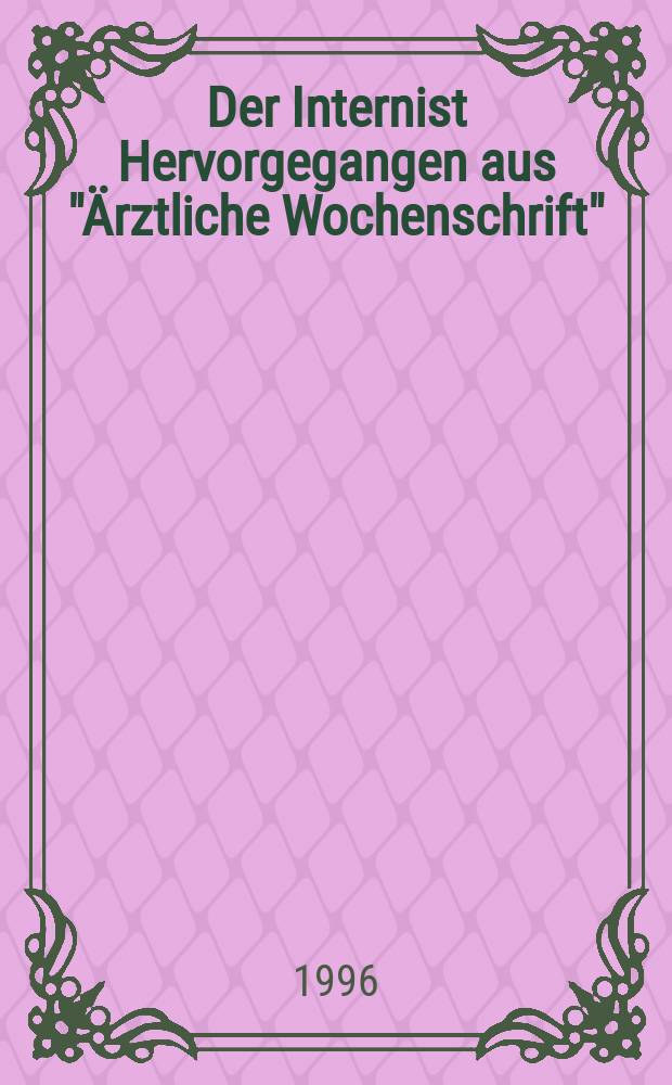 Der Internist Hervorgegangen aus "Ärztliche Wochenschrift" : Organ des Berufsverbandes deutscher Internisten. Jg.37 1996, H.3