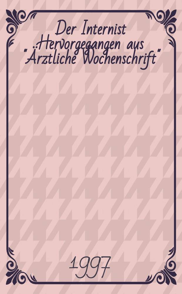 Der Internist Hervorgegangen aus "Ärztliche Wochenschrift" : Organ des Berufsverbandes deutscher Internisten. Jg.38 1997, H.12