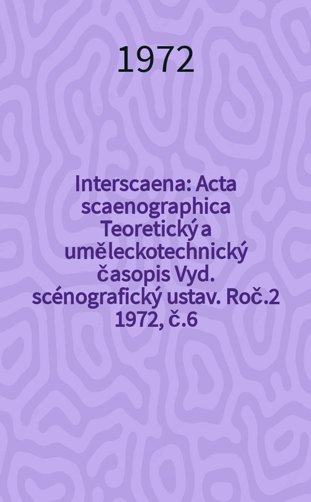 Interscaena : Acta scaenographica Teoretick&yacute; a uměleckotechnick&yacute; časopis Vyd. sc&eacute;nografick&yacute; ustav. Roč.2 1972, č.6