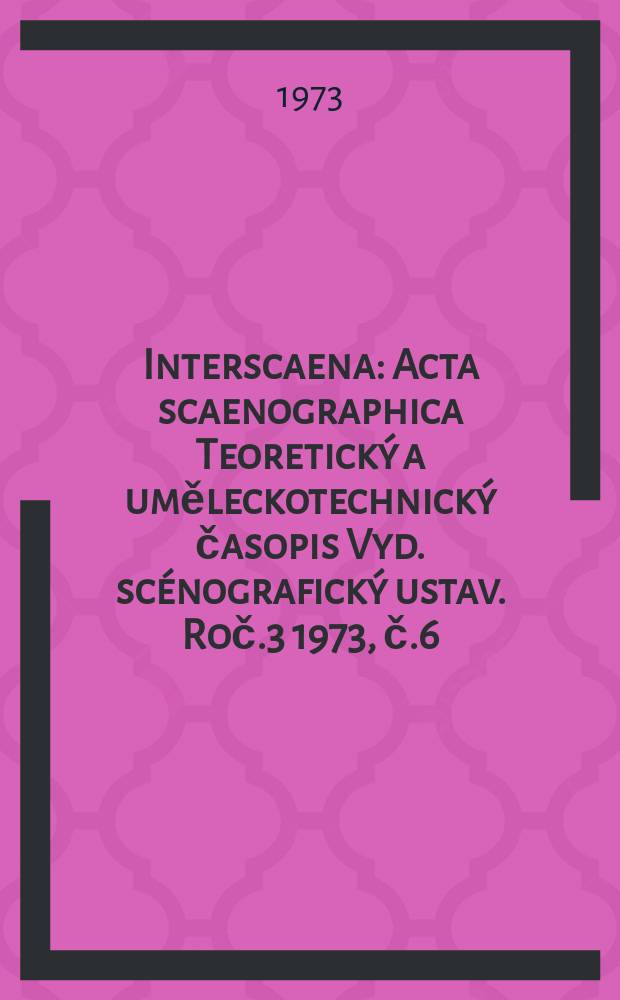 Interscaena : Acta scaenographica Teoretický a uměleckotechnický časopis Vyd. scénografický ustav. Roč.3 1973, č.6
