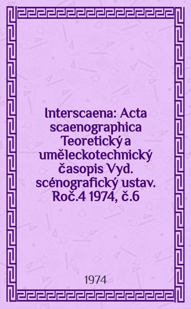 Interscaena : Acta scaenographica Teoretický a uměleckotechnický časopis Vyd. scénografický ustav. Roč.4 1974, č.6
