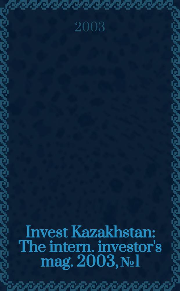 Invest Kazakhstan : The intern. investor's mag. 2003, №1