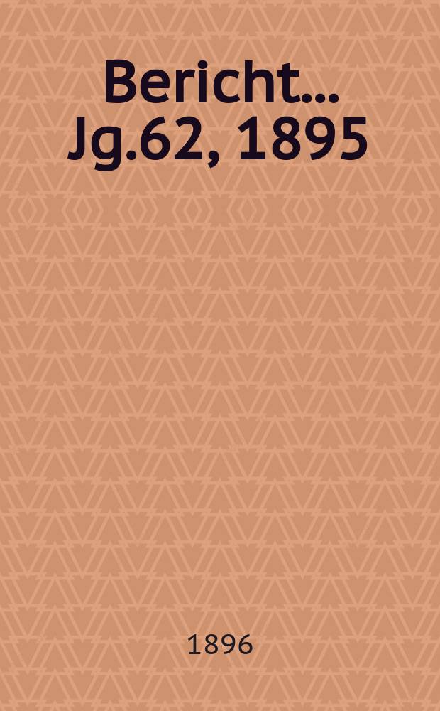 Bericht ... Jg.62, 1895/1896
