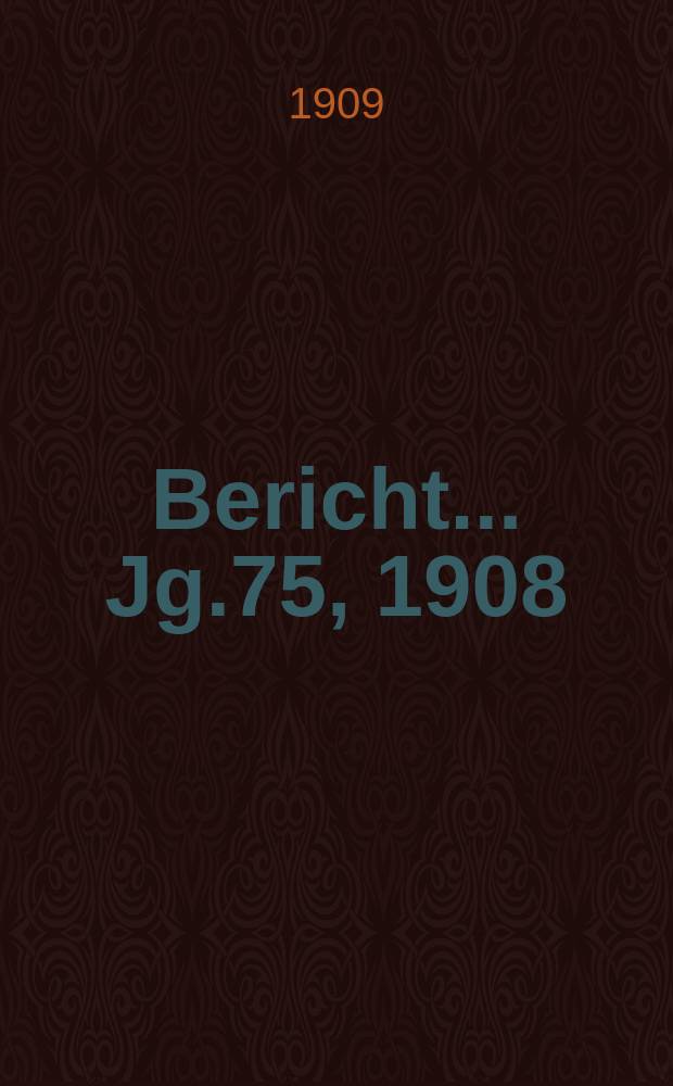 Bericht ... Jg.75, 1908/1909