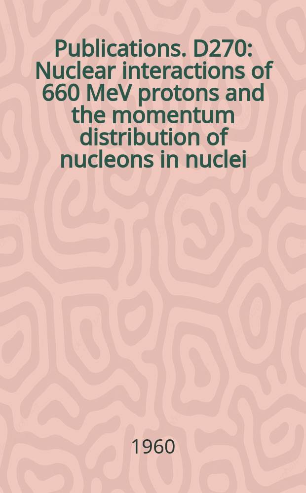 [Publications]. D270 : Nuclear interactions of 660 MeV protons and the momentum distribution of nucleons in nuclei
