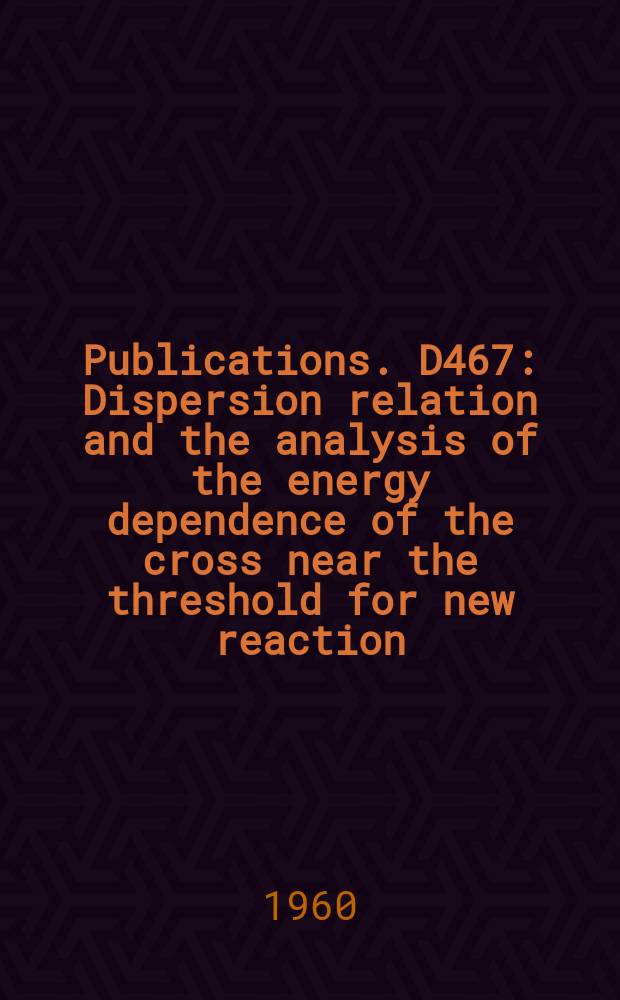[Publications]. D467 : Dispersion relation and the analysis of the energy dependence of the cross near the threshold for new reaction