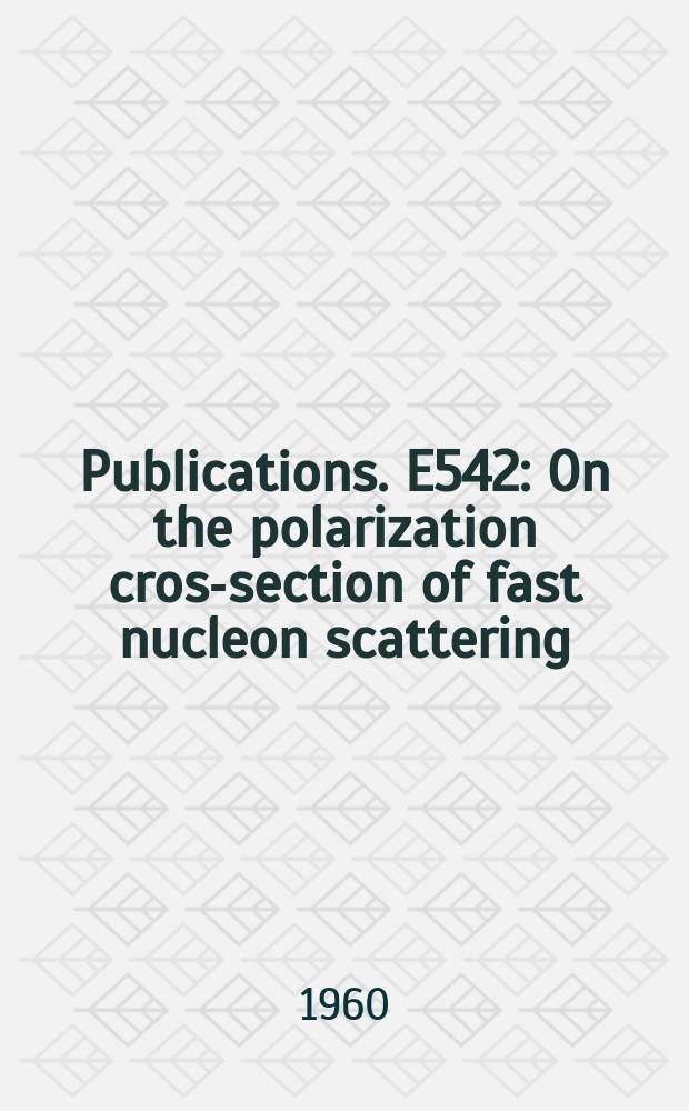 [Publications]. E542 : On the polarization cross- section of fast nucleon scattering