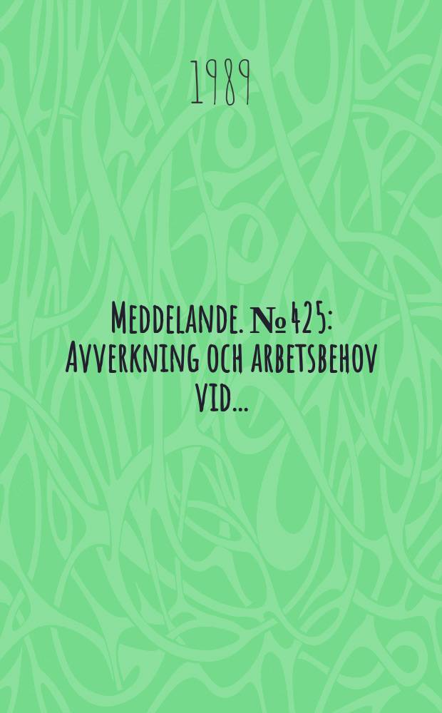 Meddelande. №425 : Avverkning och arbetsbehov vid ...