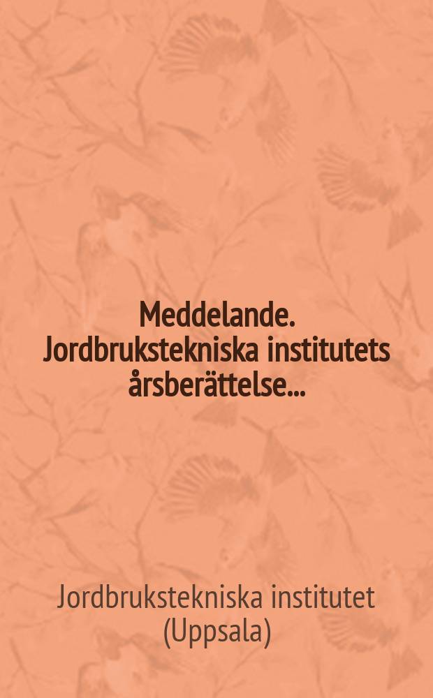 Meddelande. Jordbrukstekniska institutets årsberättelse ...