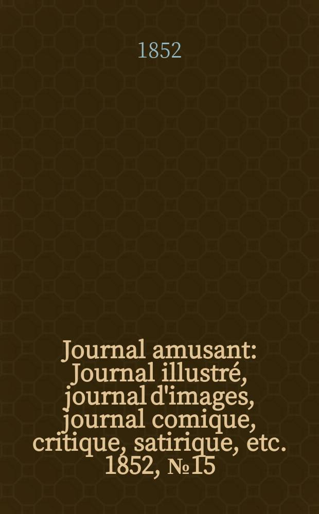 Journal amusant : Journal illustré, journal d'images, journal comique, critique, satirique, etc. 1852, №15