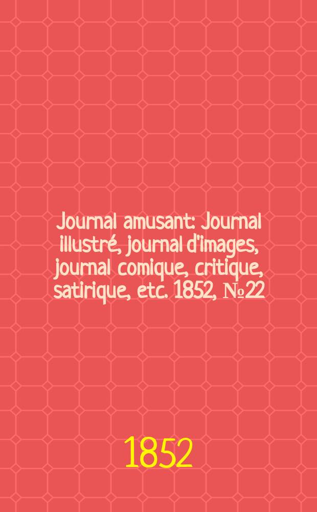Journal amusant : Journal illustré, journal d'images, journal comique, critique, satirique, etc. 1852, №22