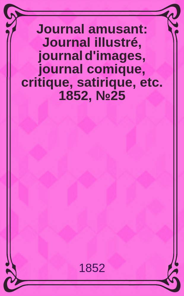 Journal amusant : Journal illustr&eacute;, journal d'images, journal comique, critique, satirique, etc. 1852, №25