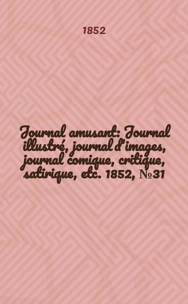 Journal amusant : Journal illustré, journal d'images, journal comique, critique, satirique, etc. 1852, №31