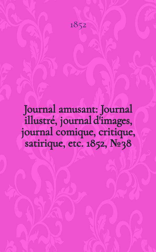 Journal amusant : Journal illustré, journal d'images, journal comique, critique, satirique, etc. 1852, №38