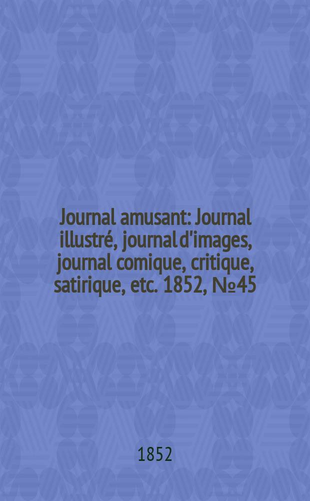 Journal amusant : Journal illustré, journal d'images, journal comique, critique, satirique, etc. 1852, №45