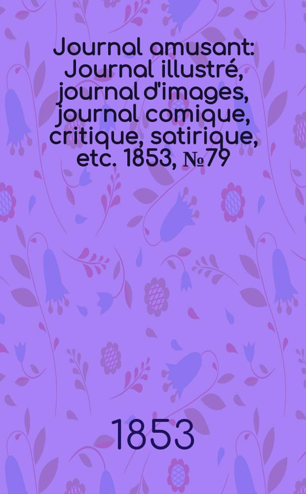 Journal amusant : Journal illustr&eacute;, journal d'images, journal comique, critique, satirique, etc. 1853, №79