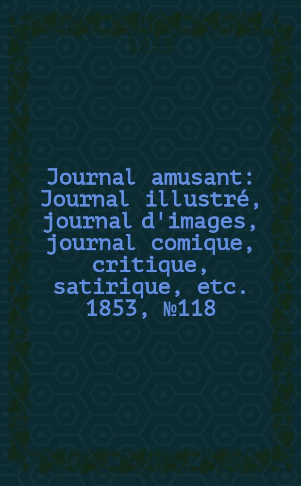 Journal amusant : Journal illustré, journal d'images, journal comique, critique, satirique, etc. 1853, №118