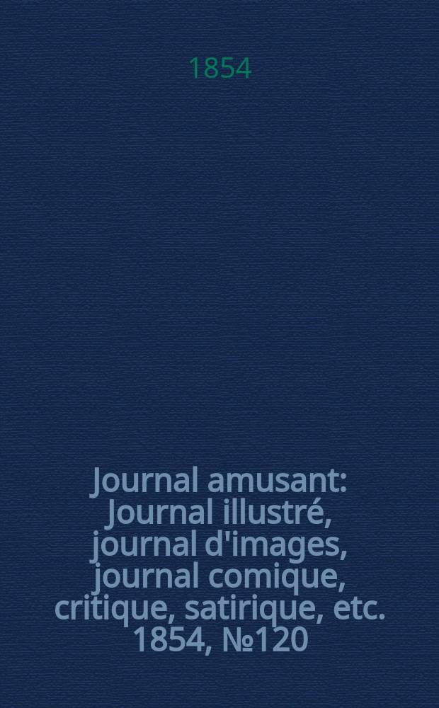 Journal amusant : Journal illustré, journal d'images, journal comique, critique, satirique, etc. 1854, №120